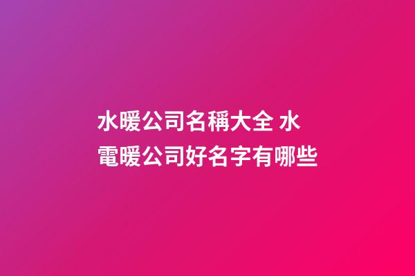 水暖公司名稱大全 水電暖公司好名字有哪些-第1張-公司起名-玄機派